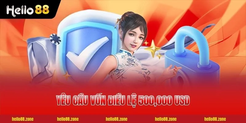 3 Chứng Chỉ Giấy Phép Hoạt Động HELLO88 Uy Tín Chi Tiết 2 Yêu cầu vốn điều lệ 500,000 USD